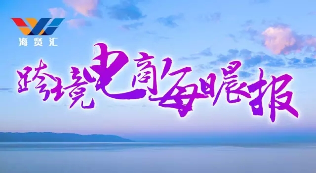 跨境电商每日资讯3月24日,跨境电商3月6日新闻