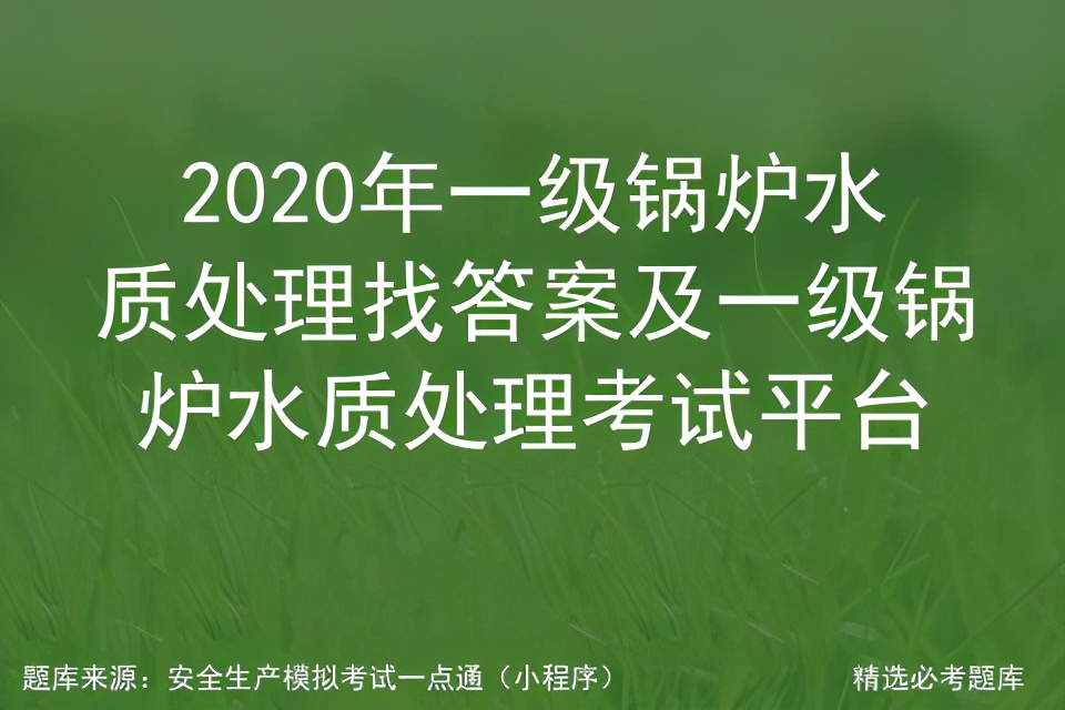 二级锅炉水质处理证考试题库,2021年锅炉水质处理证考试题库