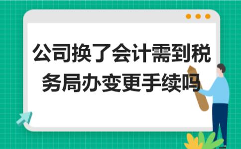 公司换会计需要去税务局备案吗,换工作了会计信息采集要变更吗