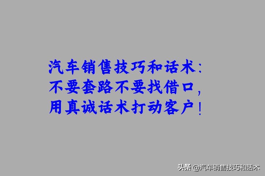 汽车销售技巧和话术：不要套路不要找借口，用真诚话术打动客户