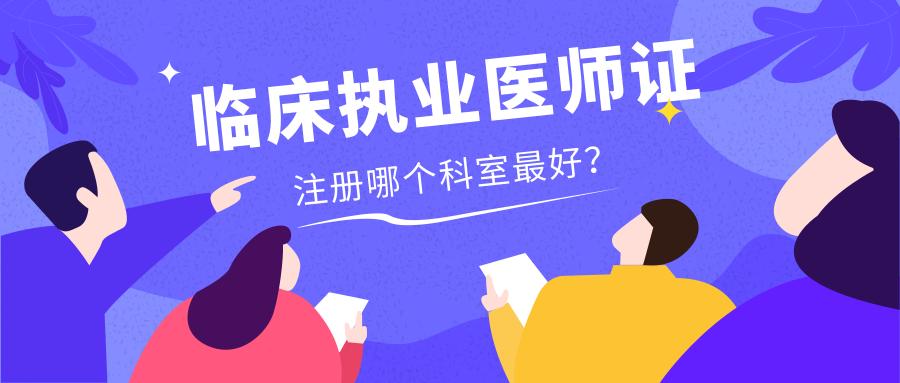 临床执业医师证注册哪个科室最好？最新政策透漏了一切