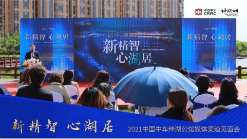 新精智·心湖居|中国中车·绅湖公馆媒体渠道见面会圆满落幕