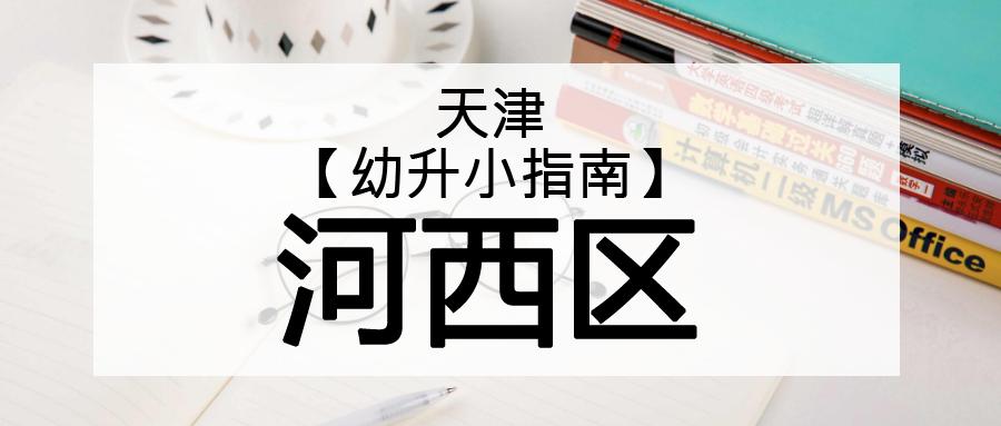 天津幼升小应该怎么选学校,天津河西区幼升小2024年政策
