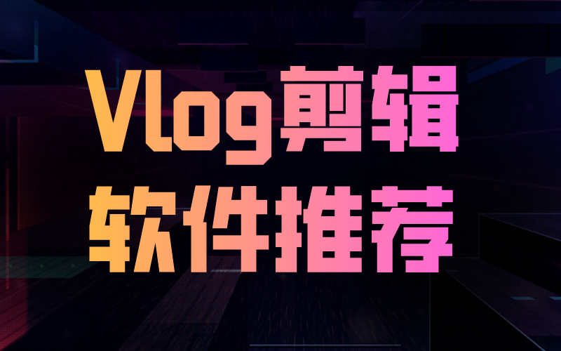 vlog手机新手剪辑软件推荐,vlog一般用什么视频剪辑软件