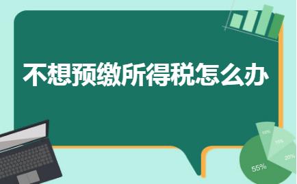 一季度盈利不想预缴所得税怎么办,不想预缴所得税怎么办