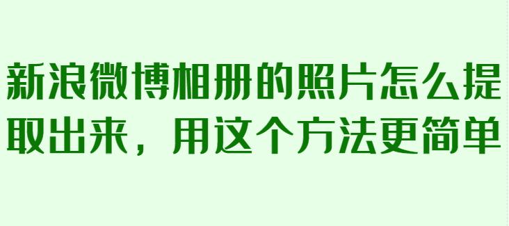 所有美工请注意了！教你怎么从新浪微博相册批量采集*载下**原图