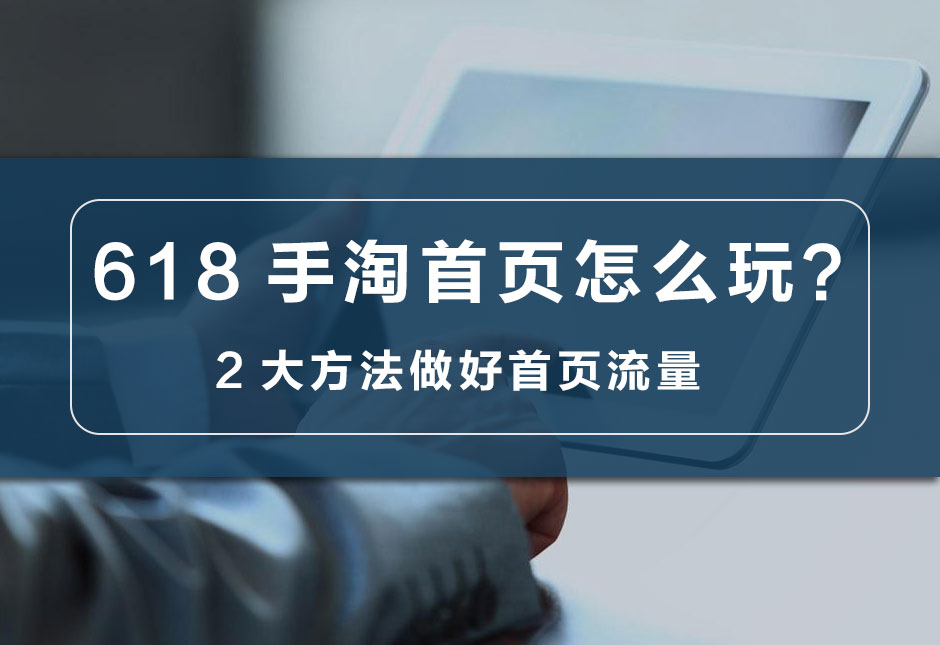 618手淘首页详解,618强势中小卖家怎么赚流量