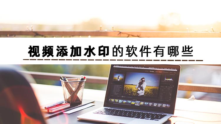 哪些软件可以给视频添加水印,去除视频水印最好的免费软件