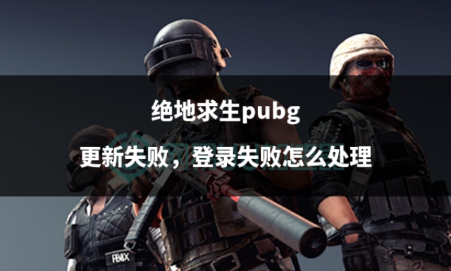 绝地求生pubg现状,pubg更新错误无法登录