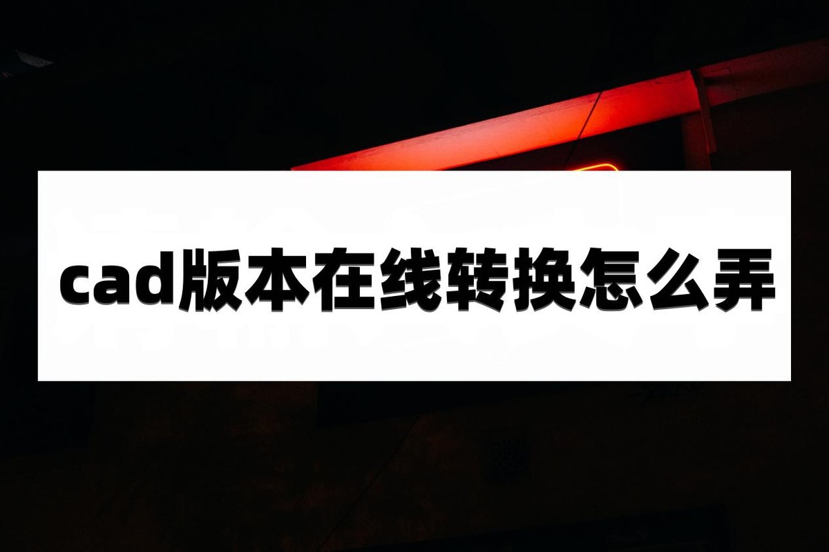 cad文件版本过高如何转换,如何通过cad快速看图转换cad版本