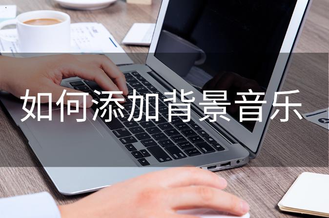 如何添加背景音乐加上自己的声音,怎样添加背景音乐教程