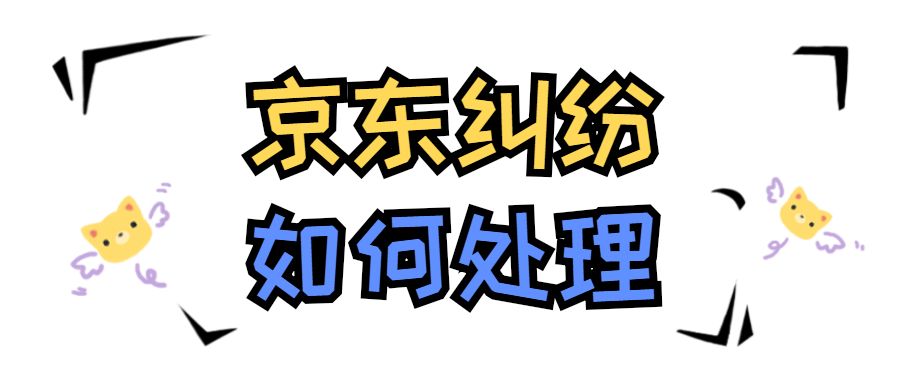 京东交易纠纷最后一般怎么处理,京东交易纠纷一般怎么处理