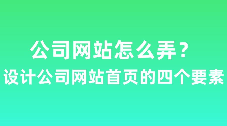 公司网站怎么弄？设计公司网站首页的四个要素