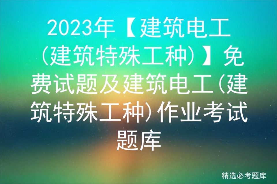2023年【建筑电工,建筑特殊工种】免费试题及考试题库