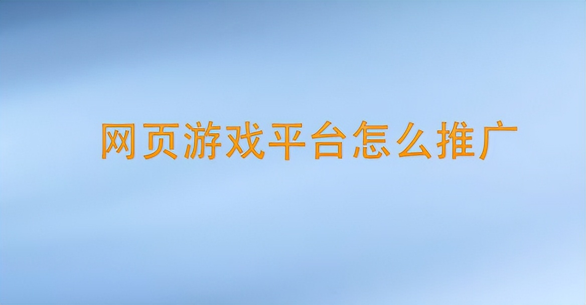 网页游戏推广怎么找平台,推广游戏平台的方法