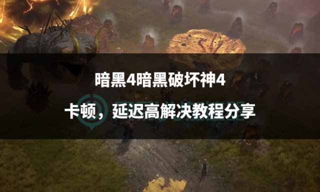 暗黑破坏神4验证文件很慢,暗黑破坏神4卡顿优化