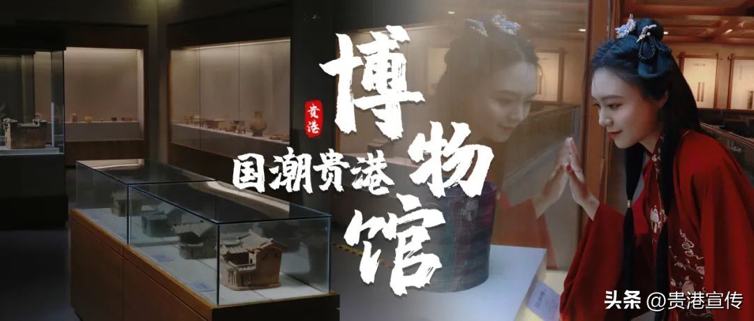国潮贵港系列｜扮古妆，着汉服，换个方式逛贵港市博物馆~
