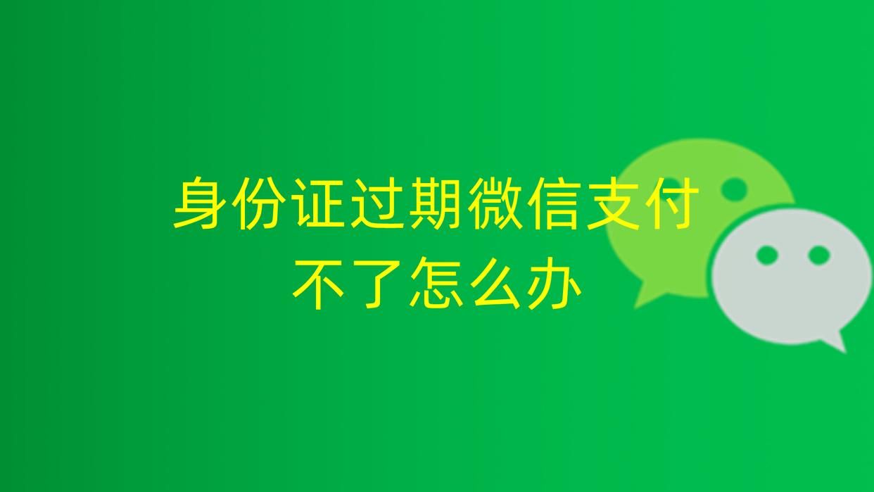 微信支付登记的身份证过期怎么办,身份证件过期微信支付还可以用吗