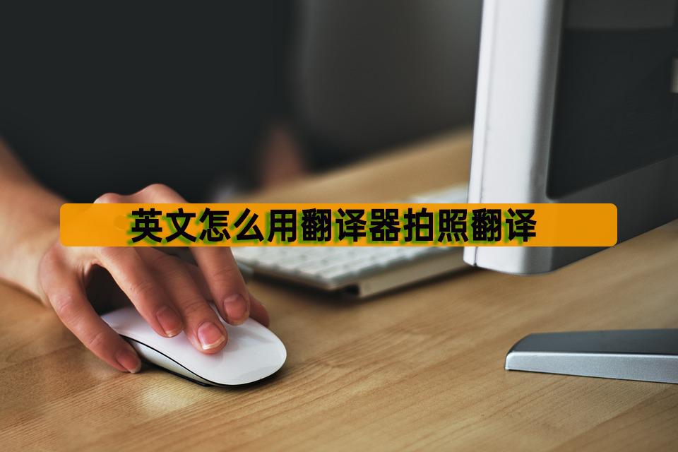 英语翻译器软件拍照就能翻译,怎样将英文拍照翻译成中文