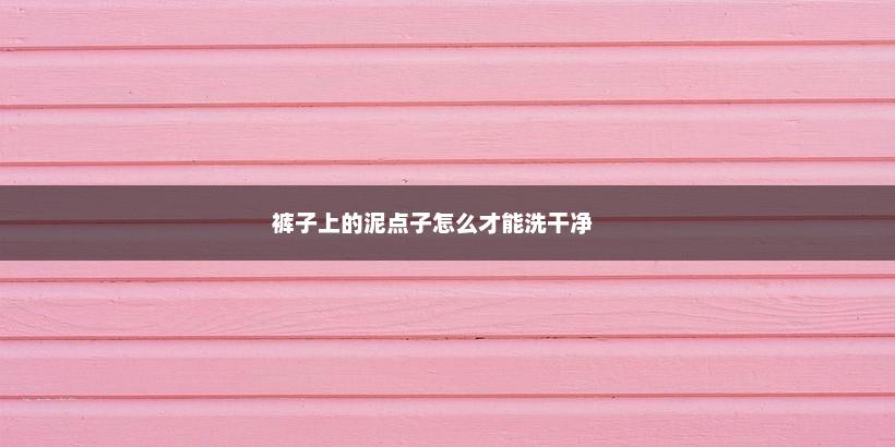 裤子上的泥点子怎么能洗掉,裤子上有血怎么洗才能洗干净