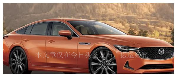 全新一代马自达6曝光价位,2022款马自达6什么时候在国内上市