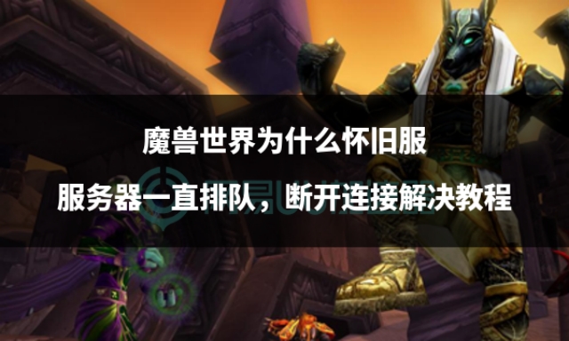 魔兽怀旧服与服务器断开连接,魔兽世界怀旧服服务器状态不兼容