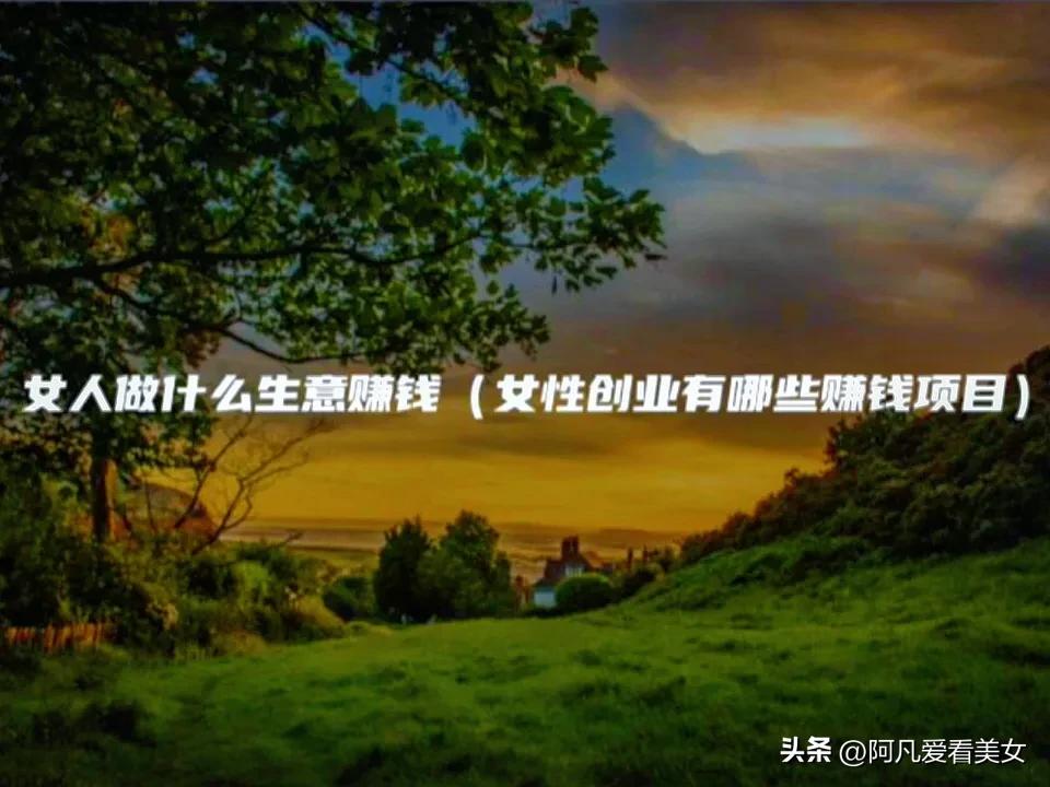 女性创业做什么生意比较好利润,女性创业适合做什么生意项目