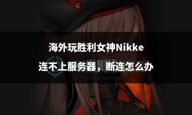 海外玩胜利女神Nikke连不上服务器，断连怎么办