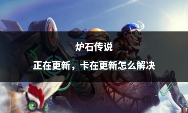 炉石传说每次都要更新怎么办,炉石传说显示更新却不能更新