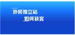 外贸独立站是怎么做的,为什么外贸商家都去做独立站了