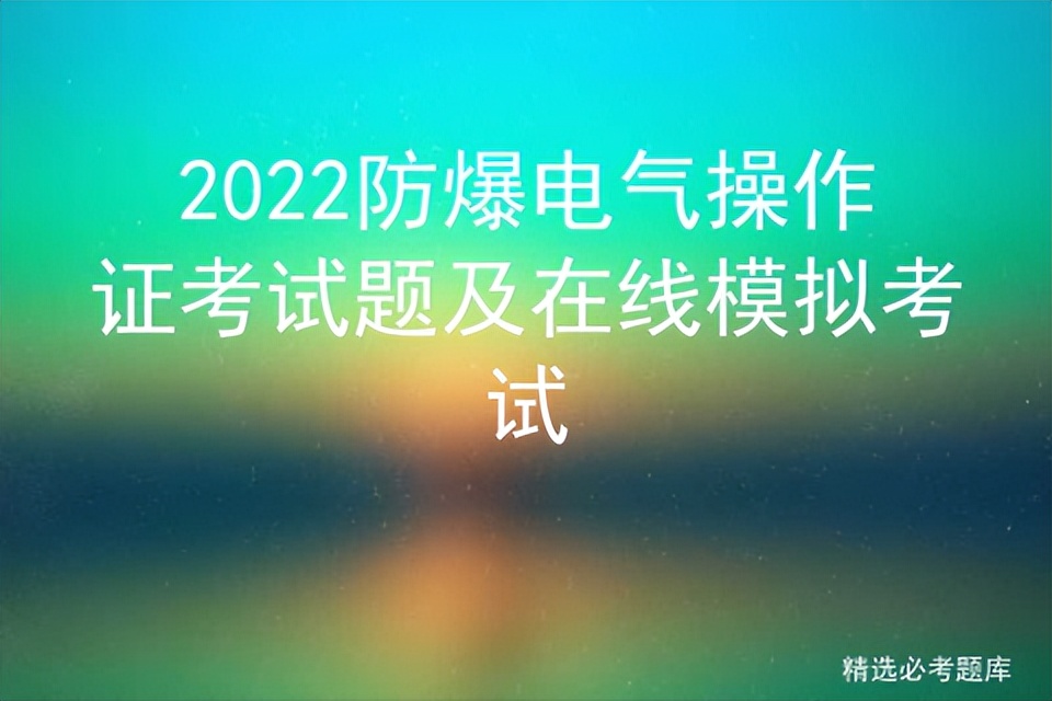 防爆电气取证考试题,防爆电工国家考试题库