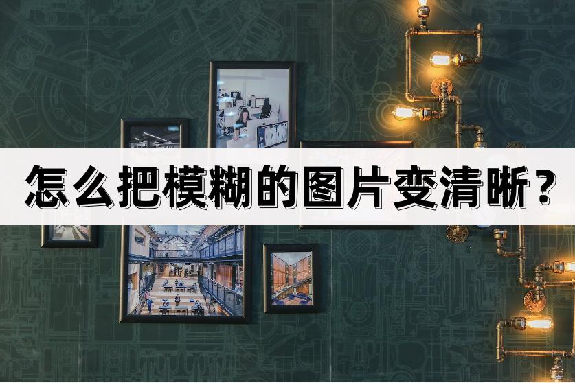 手机图片文字模糊变清晰软件app,图片模糊用什么软件可以弄清晰