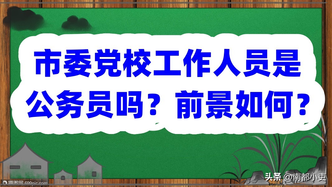 市委党校公务员怎么样,市委党校人员是公务员吗